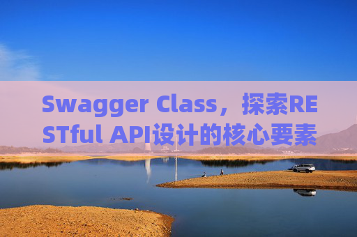 Swagger Class，探索RESTful API设计的核心要素